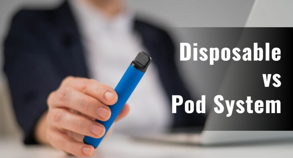 Disposable Vape Pens vs Pod System – Which Is Right for You? disposable vape vs pod system